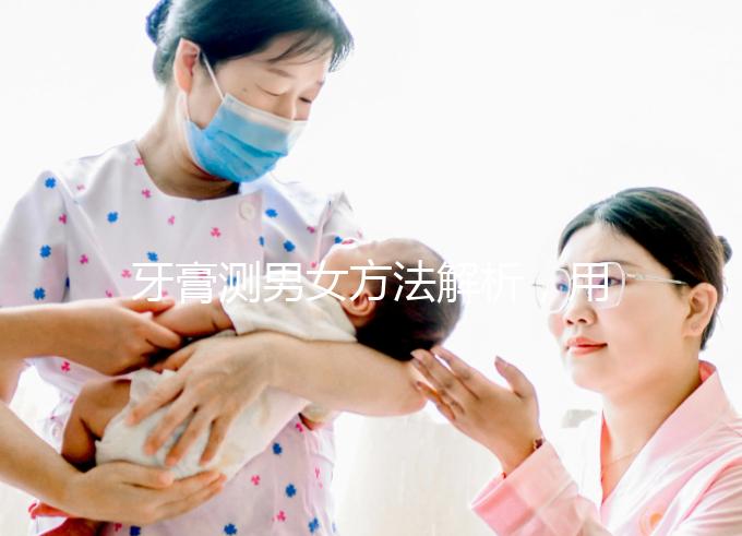 牙膏測男女方法解析，用什么試紙、放多少牙膏均有講究