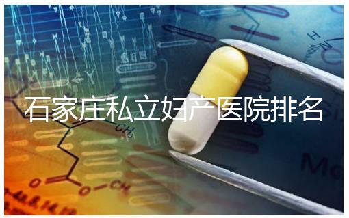 石家莊私立婦產醫院排名2024，長安區四維哪家好馬上知道