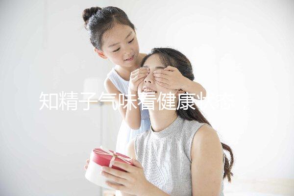 知精子氣味看健康狀態，惡臭、異味大得及早治療