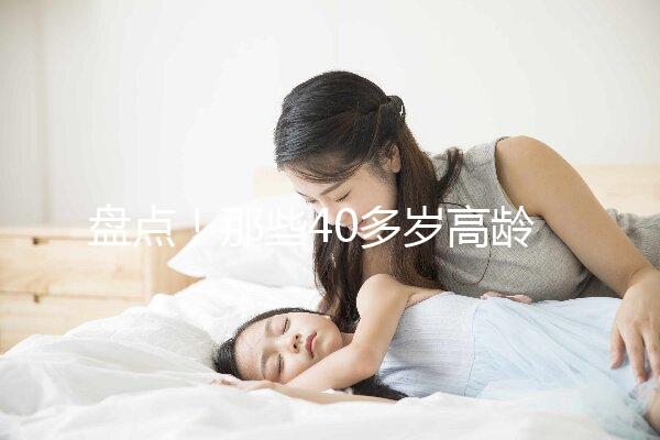 盤點!那些40多歲高齡還在“追生”二胎的明星媽媽們