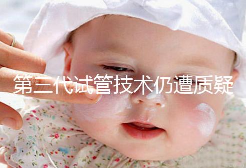 第三代試管技術仍遭質疑，出生的孩子健康與否需思索