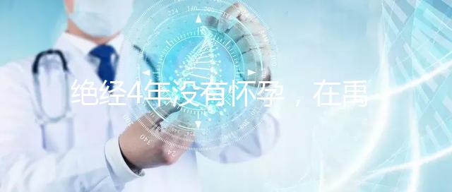 絕經4年沒有懷孕，在禹州可以做試管嬰兒懷孕成功嗎？