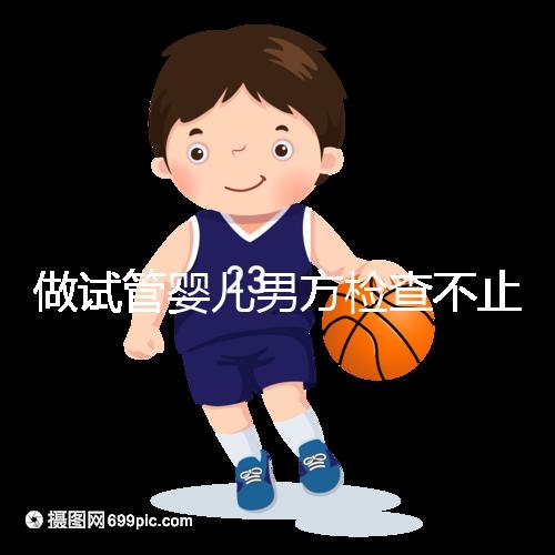 做試管嬰兒男方檢查不止精液常規(guī)，其他檢查同樣重要！