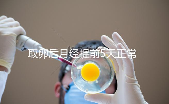 取卵后月經(jīng)提前5天正常嗎？找準原因你就明白了