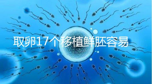 取卵17個移植鮮胚容易失敗有原因，沒腹水試管成功率才高