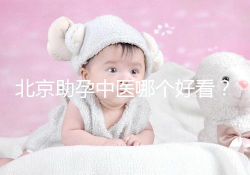 北京助孕中醫(yī)哪個好看？內贈孕前調理專家排名前十
