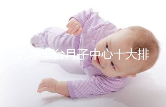 北京豐臺月子中心十大排行揭曉，華庭、馨福哪個好一目了然