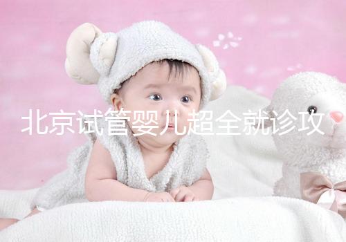 北京試管嬰兒超全就診攻略，這4大助孕條件必須滿足