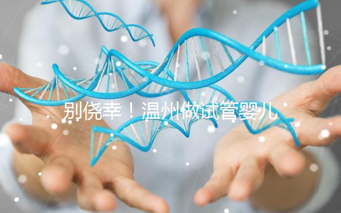 別僥幸！溫州做試管嬰兒沒結(jié)婚證也不行，小心誤入騙局