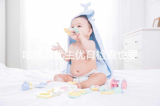 哈爾濱優生優育檢查也要去這些，符合五種情況也可以免費