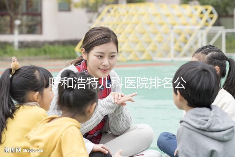 呼和浩特兒科醫院排名公開，60s了解內蒙古附屬醫院的質量