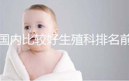 國(guó)內(nèi)比較好生殖科排名前5名，3家熱門(mén)三代試管醫(yī)院極力推薦
