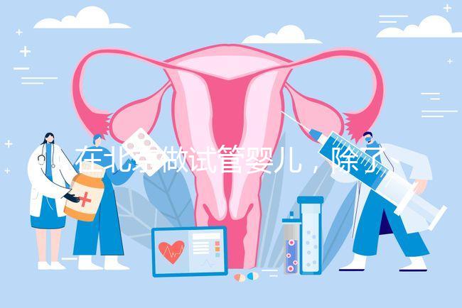 在北京做試管嬰兒,除了北醫(yī)三院,還有其他建議去的醫(yī)院嗎?