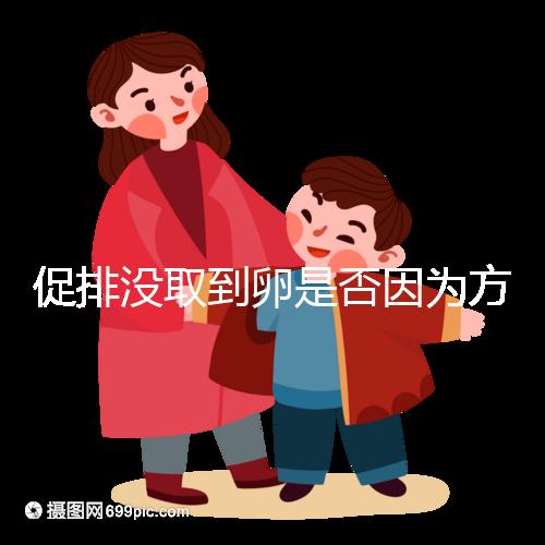促排沒取到卵是否因為方案不適合戳，專家：二者關系匪淺