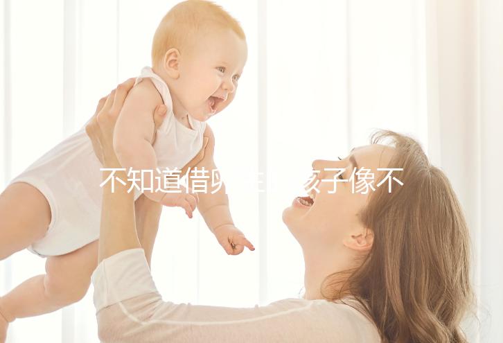 不知道借卵生的孩子像不像自己戳,到底會(huì)像誰一文說清