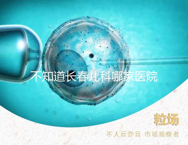 不知道長春兒科哪家醫院收藏的很快，不止吉大一院