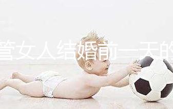 不管女人結婚前一天的宴會叫什么，該怎么辦才是關鍵