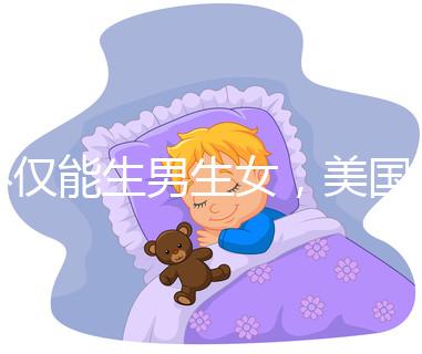 不僅能生男生女，美國第三代試管嬰兒技術(shù)還有這些優(yōu)勢