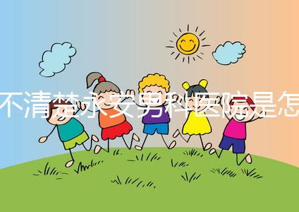 不清楚永安男科醫院是怎樣進入的，過來的人告訴你哪一家最好？