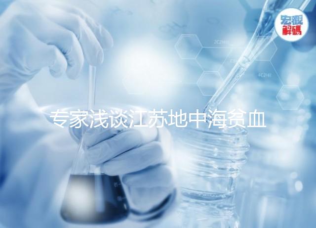 專家淺談江蘇地中海貧血概率和比例，南京多不多看完明白