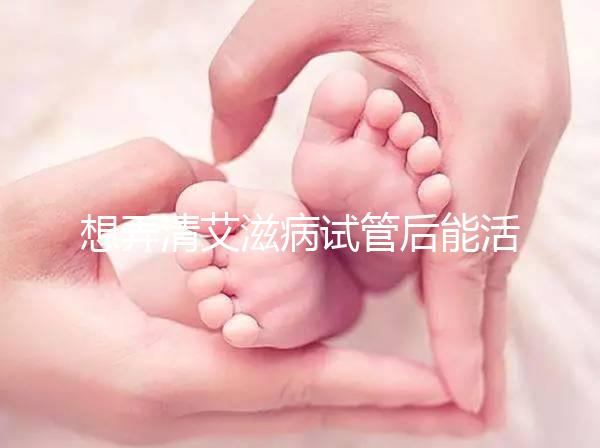 想弄清艾滋病試管后能活多久來瞧，有無70歲幫你總結了