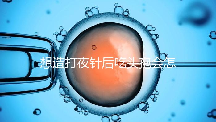 想造打夜針后吃頭孢會怎么樣戳，小心過敏、拉肚子找上門