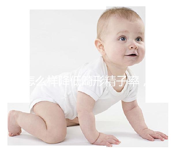 怎么樣降低畸形精子率，學會5個方法告別不育