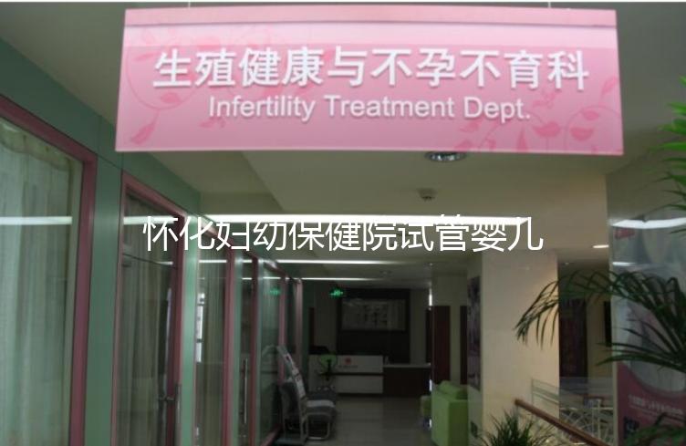 懷化婦幼保健院試管嬰兒成功率怎么樣，助孕專家有話說