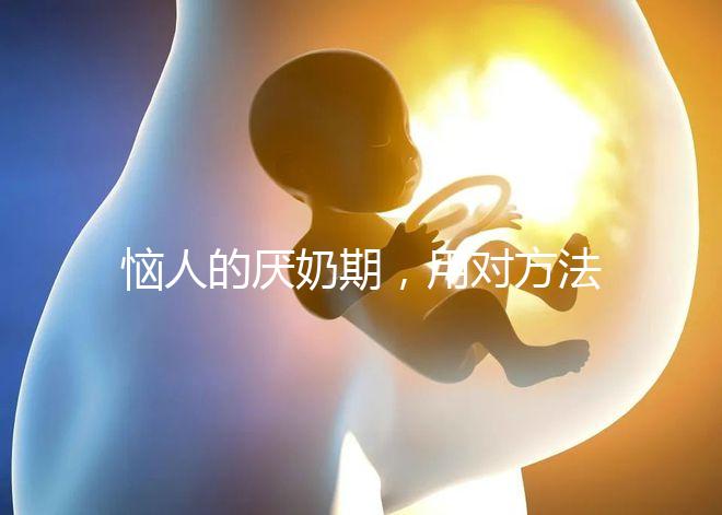 惱人的厭奶期，用對方法輕松解決！