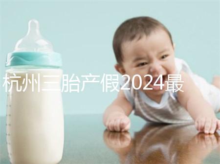 杭州三胎產假2024最新政策，濱江多少生育金60s揭秘
