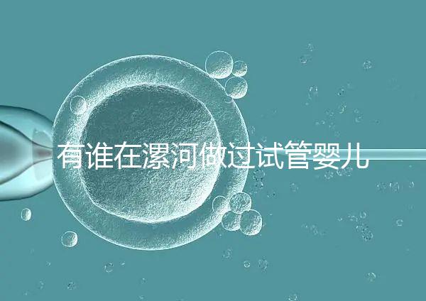 有誰在漯河做過試管嬰兒，具體費(fèi)用及成功率是多少？