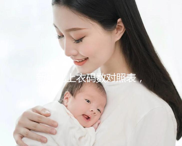 新生兒上衣碼數(shù)對照表,各個(gè)年齡段穿衣尺寸天壤之別