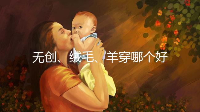 無(wú)創(chuàng)、絨毛、羊穿哪個(gè)好？先分清區(qū)別再做選擇