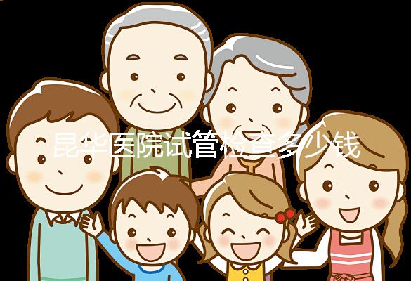 昆華醫院試管檢查多少錢看這里，可否刷醫保才是重中之重