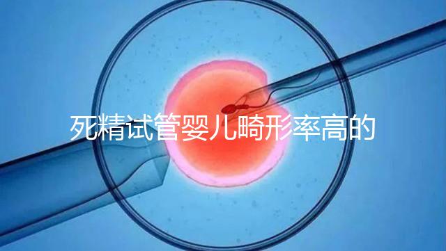 死精試管嬰兒畸形率高的答案在這里，一篇文章解釋了原因