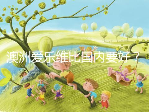 澳洲愛樂維比國(guó)內(nèi)要好??jī)煞N藥品對(duì)比分析