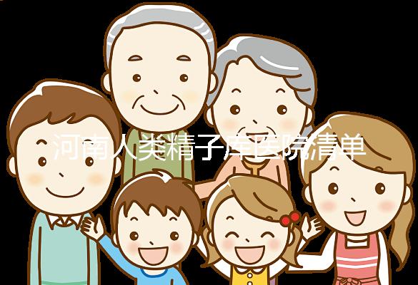 河南人類精子庫醫院清單，想做供精試管嬰兒請先滿足這