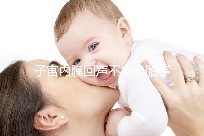 子宮內(nèi)膜回聲不均會胎停?試管嬰兒多次移植失敗怎么辦?