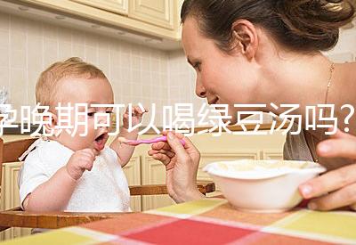 孕晚期可以喝綠豆湯嗎?聽說可以去胎毒！