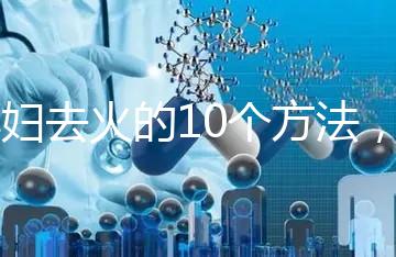 孕婦去火的10個方法，吃喝就能搞定！