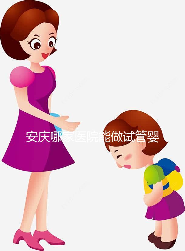 安慶哪家醫院能做試管嬰兒？國內做試管多少錢？