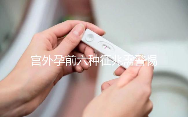宮外孕前六種征兆需警惕!如有發現需及時就醫