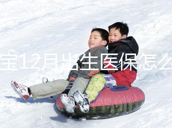 寶寶12月出生醫保怎么交要早知，次年1月辦也未超范圍