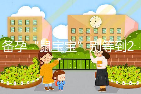 備孕“鼠寶寶”別等到2020年！最佳懷孕時(shí)間將進(jìn)入倒計(jì)時(shí)