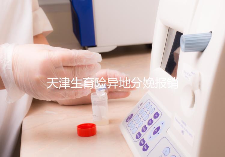 天津生育險異地分娩報銷流程揭秘，要啥資料看完明明白白