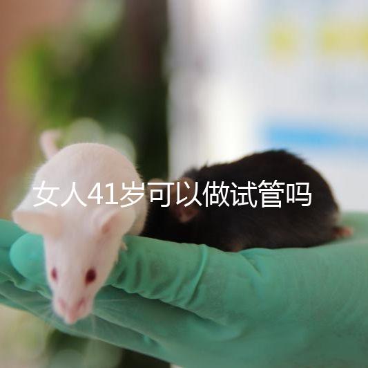 女人41歲可以做試管嗎？有4大好處，不止提高受孕率！
