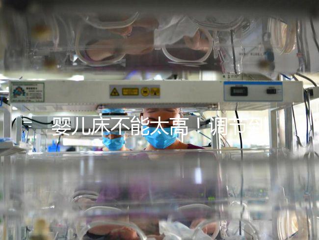 嬰兒床不能太高！調(diào)節(jié)到這個(gè)高度寶寶更安逸！