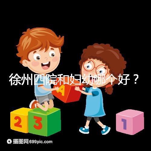 徐州四院和婦幼哪個好?做試管嬰兒前這些必讀
