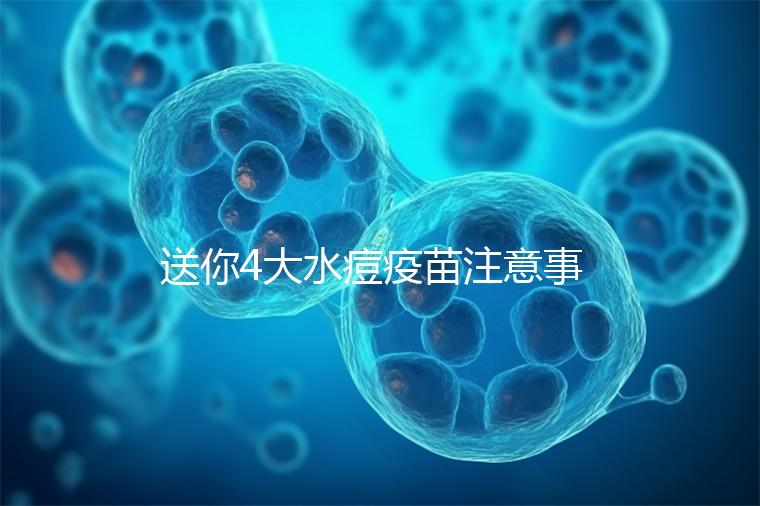 送你4大水痘疫苗注意事項(xiàng)，寶寶打完后有這些飲食禁忌