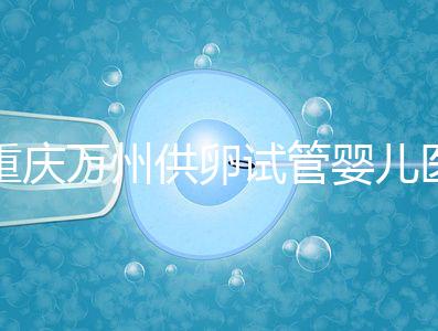 重慶萬州供卵試管嬰兒醫(yī)院排名公布，榜上5家實(shí)力大比拼